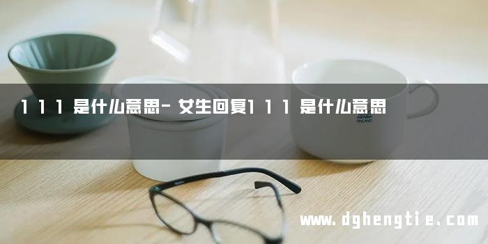111是什么意思-女生回复111是什么意思