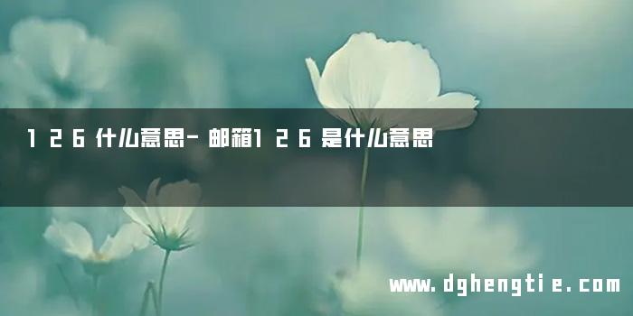 126什么意思-邮箱126是什么意思
