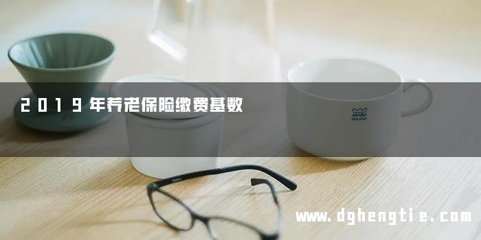 2019年养老保险缴费基数