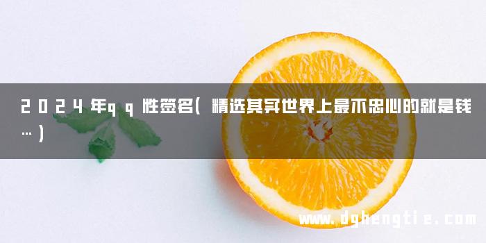 2024年qq性签名（精选其实世界上最不忠心的就是钱…）