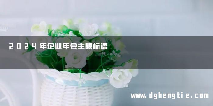 2024年企业年会主题标语