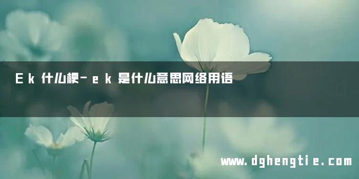 Ek什么梗-ek是什么意思网络用语