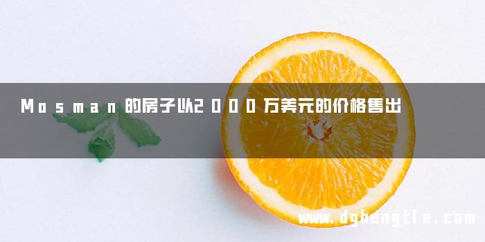Mosman的房子以2000万美元的价格售出