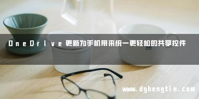 OneDrive更新为手机带来统一更轻松的共享控件