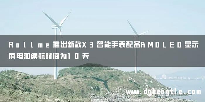 Rollme推出新款X3智能手表配备AMOLED显示屏电池续航时间为10天