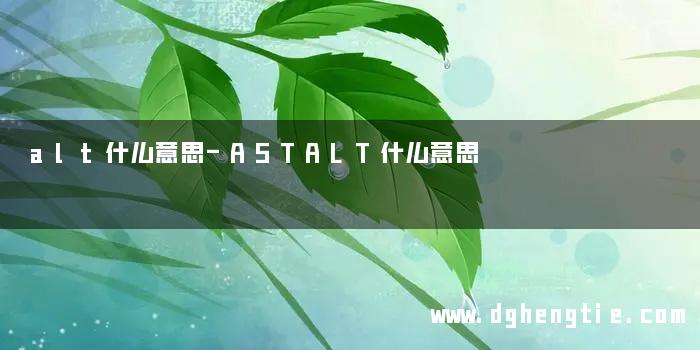 alt什么意思-ASTALT什么意思
