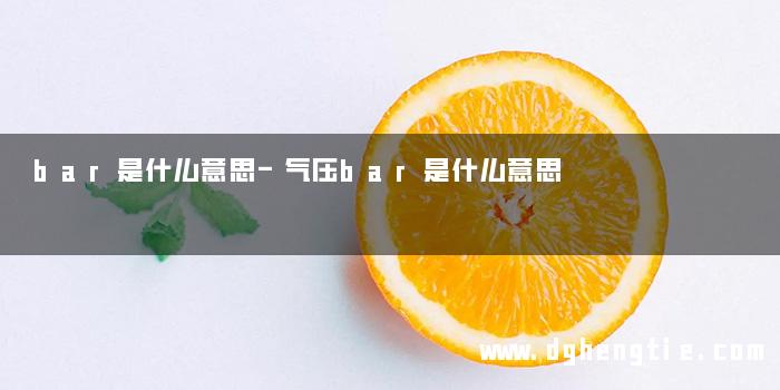 bar是什么意思-气压bar是什么意思