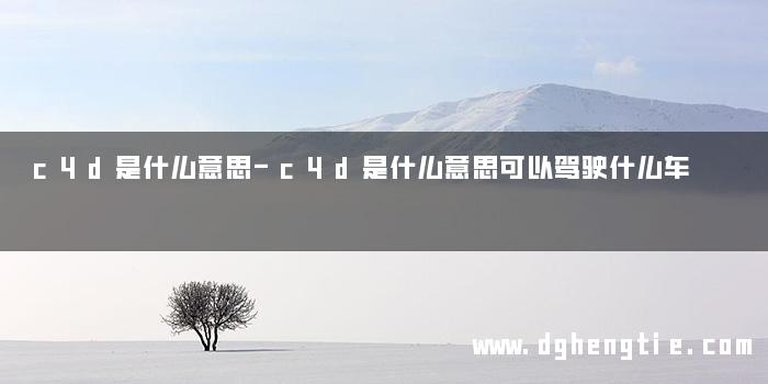 c4d是什么意思-c4d是什么意思可以驾驶什么车
