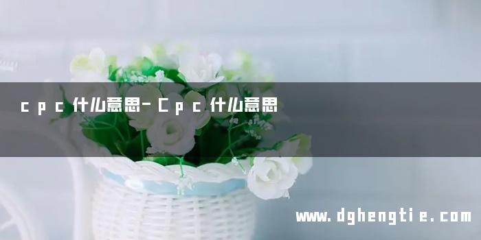 cpc什么意思-Cpc什么意思