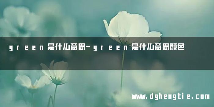 green是什么意思-green是什么意思颜色