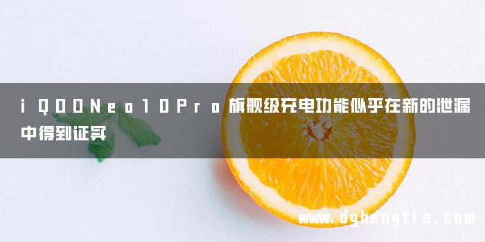 iQOONeo10Pro旗舰级充电功能似乎在新的泄漏中得到证实