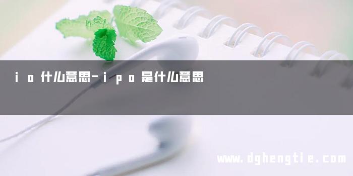 io什么意思-ipo是什么意思