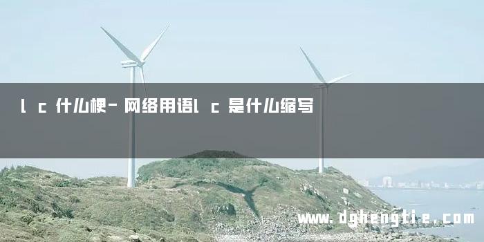 lc什么梗-网络用语lc是什么缩写
