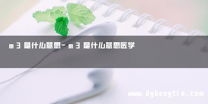 m3是什么意思-m3是什么意思医学