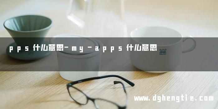 pps什么意思-my-apps什么意思