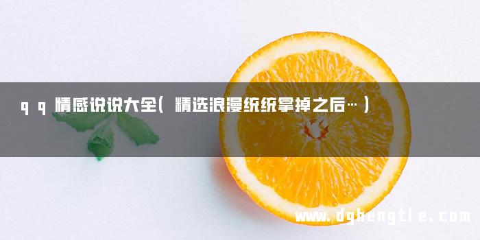 qq情感说说大全（精选浪漫统统拿掉之后…）