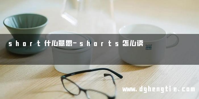 short什么意思-shorts怎么读