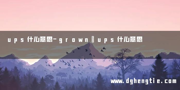 ups什么意思-grown–ups什么意思