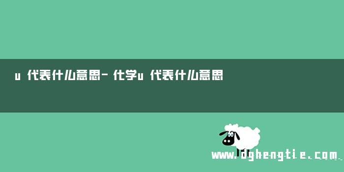 u代表什么意思-化学u代表什么意思