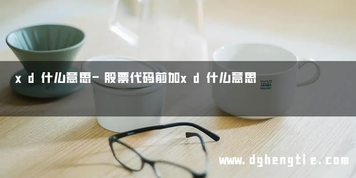 xd什么意思-股票代码前加xd什么意思