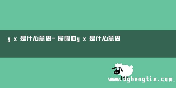 yx是什么意思-尿隐血yx是什么意思