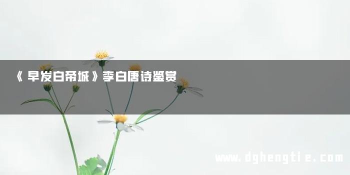 《早发白帝城》李白唐诗鉴赏