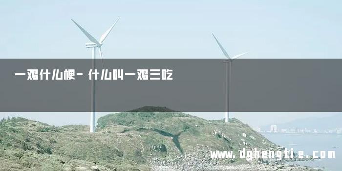 一鸡什么梗-什么叫一鸡三吃