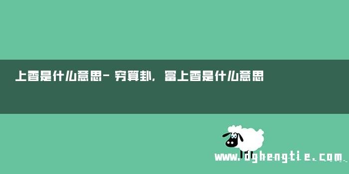 上香是什么意思-穷算卦,富上香是什么意思