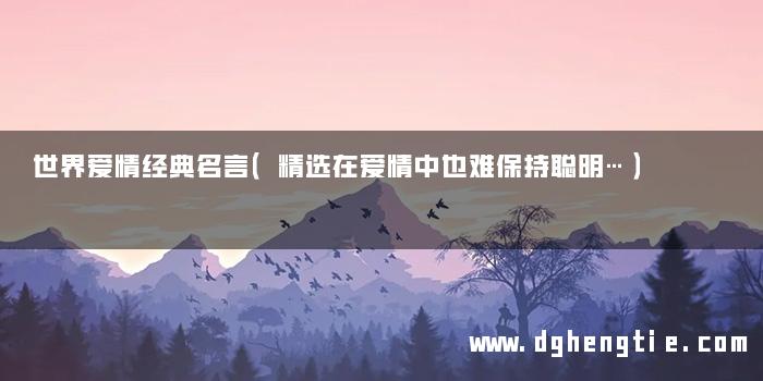 世界爱情经典名言（精选在爱情中也难保持聪明…）