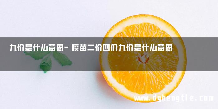 九价是什么意思-疫苗二价四价九价是什么意思