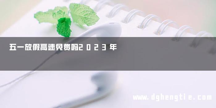 五一放假高速免费吗2023年
