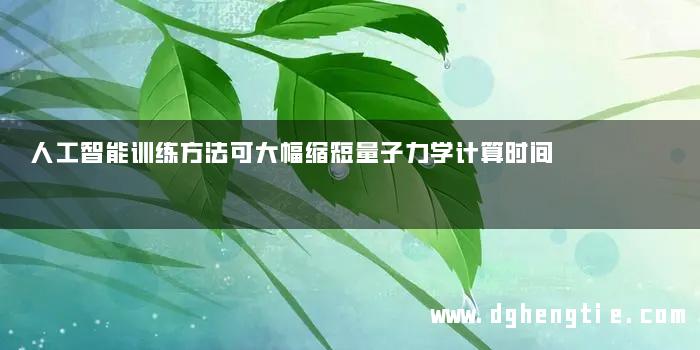 人工智能训练方法可大幅缩短量子力学计算时间