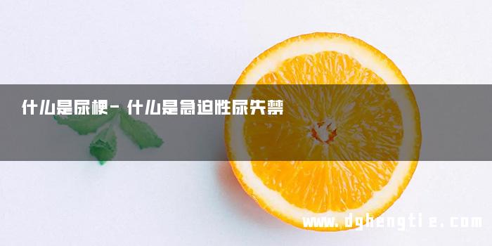 什么是尿梗-什么是急迫性尿失禁