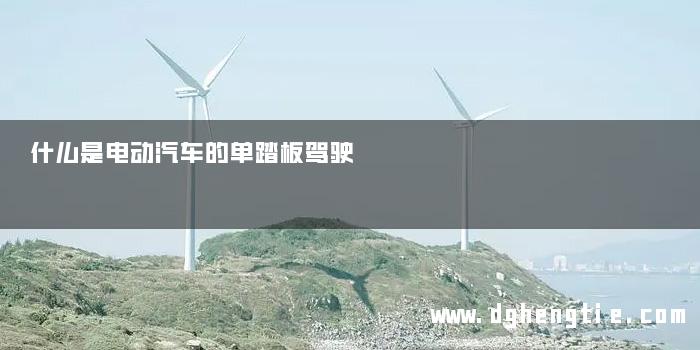 什么是电动汽车的单踏板驾驶