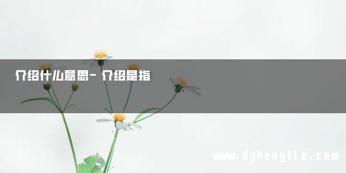 介绍什么意思-介绍是指