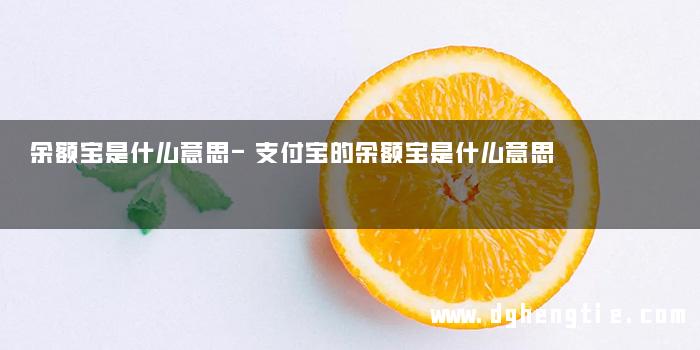 余额宝是什么意思-支付宝的余额宝是什么意思