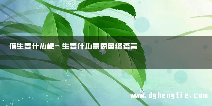 借生姜什么梗-生姜什么意思网络语言
