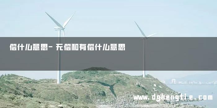 偿什么意思-无偿和有偿什么意思