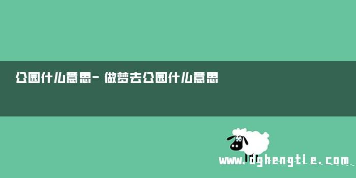 公园什么意思-做梦去公园什么意思