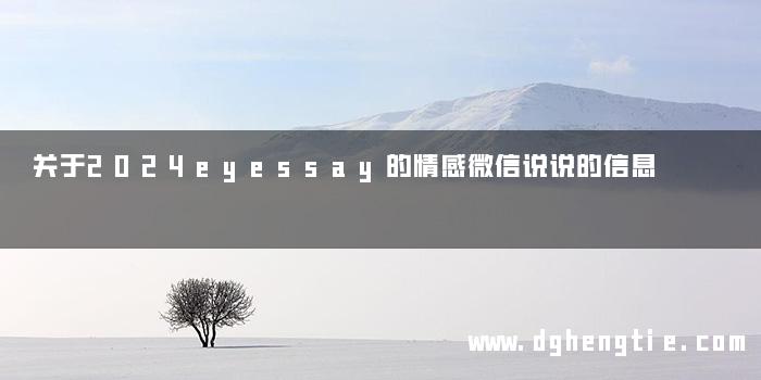 关于2024eyessay的情感微信说说的信息