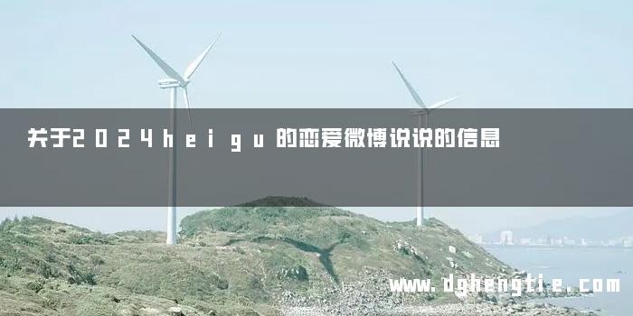 关于2024heigu的恋爱微博说说的信息
