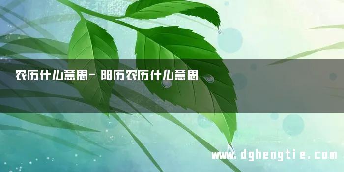 农历什么意思-阳历农历什么意思