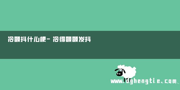 冷颤抖什么梗-冷得颤颤发抖