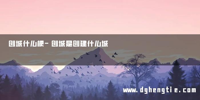 创城什么梗-创城是创建什么城