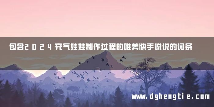 包含2024充气娃娃制作过程的唯美快手说说的词条