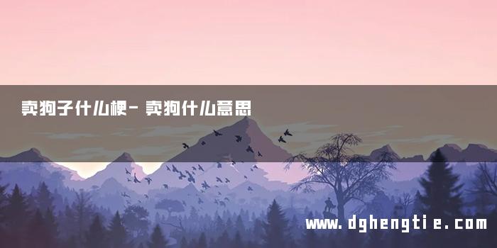 卖狗子什么梗-卖狗什么意思