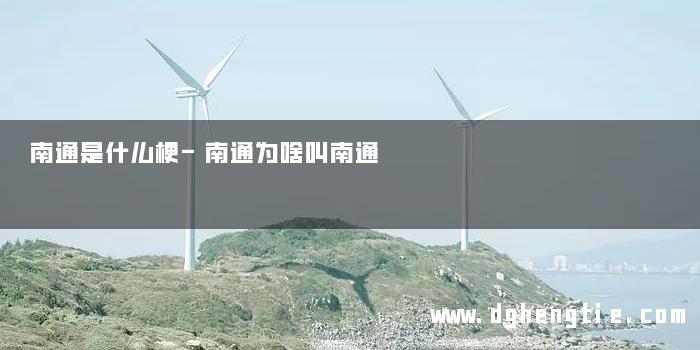 南通是什么梗-南通为啥叫南通