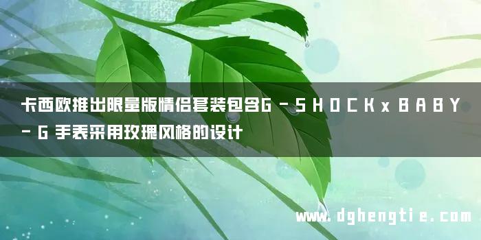卡西欧推出限量版情侣套装包含G-SHOCKxBABY-G手表采用玫瑰风格的设计