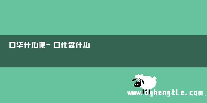 口华什么梗-口化念什么
