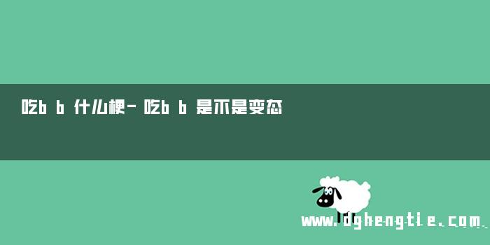 吃bb什么梗-吃bb是不是变态